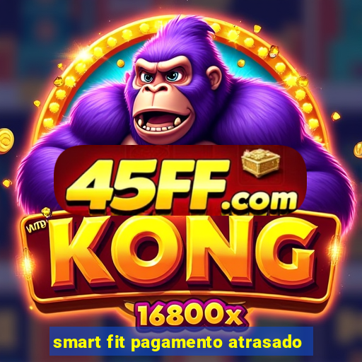 smart fit pagamento atrasado